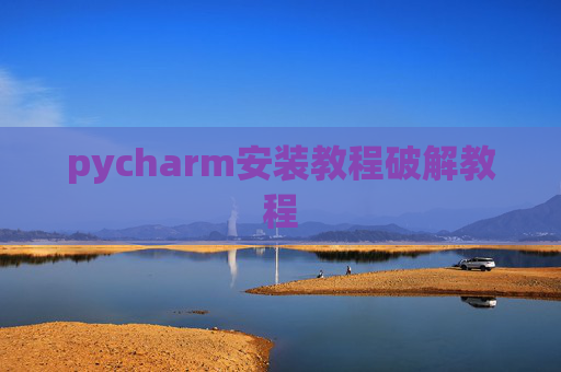 pycharm安装教程破解教程 pycharm安装教程破解教程